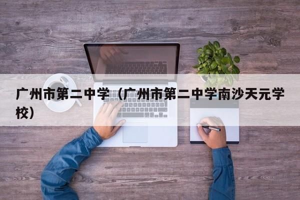 广州市第二中学（广州市第二中学南沙天元学校）