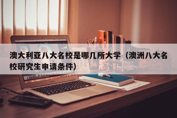 澳大利亚八大名校是哪几所大学（澳洲八大名校研究生申请条件）