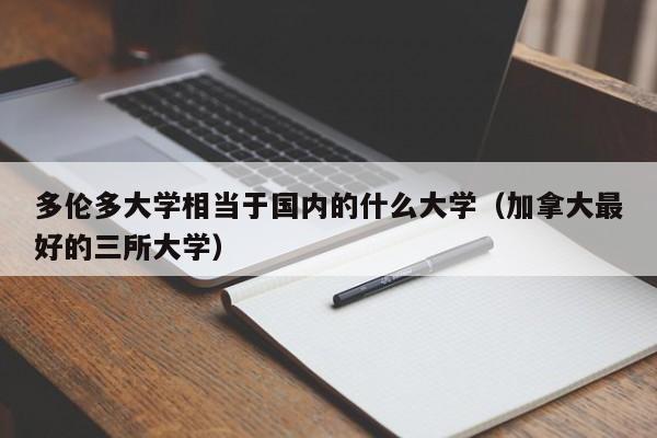 多伦多大学相当于国内的什么大学（加拿大最好的三所大学）