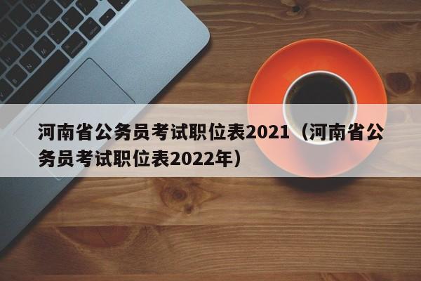 河南省公务员考试职位表2021（河南省公务员考试职位表2022年）