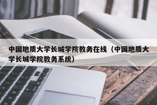 中国地质大学长城学院教务在线（中国地质大学长城学院教务系统）