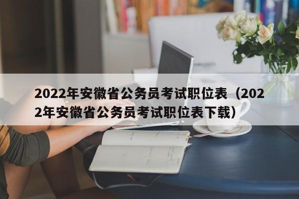 2022年安徽省公务员考试职位表（2022年安徽省公务员考试职位表下载）