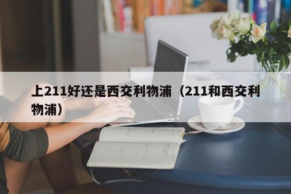 上211好还是西交利物浦（211和西交利物浦）
