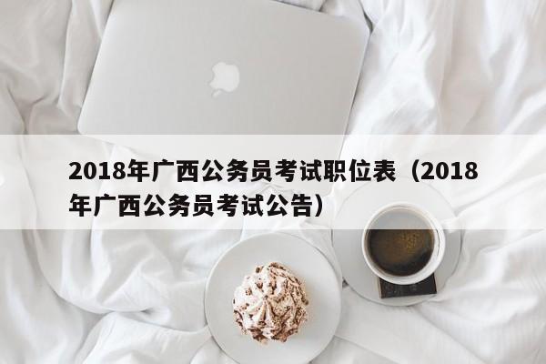 2018年广西公务员考试职位表（2018年广西公务员考试公告）