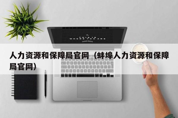 人力资源和保障局官网（蚌埠人力资源和保障局官网）
