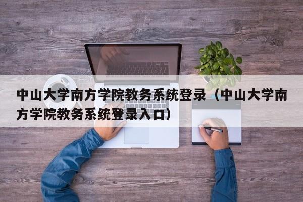 中山大学南方学院教务系统登录（中山大学南方学院教务系统登录入口）