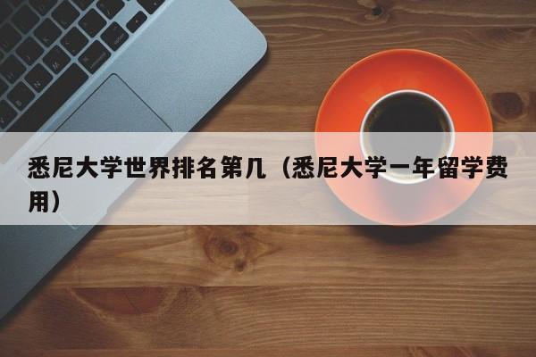 悉尼大学世界排名第几（悉尼大学一年留学费用）