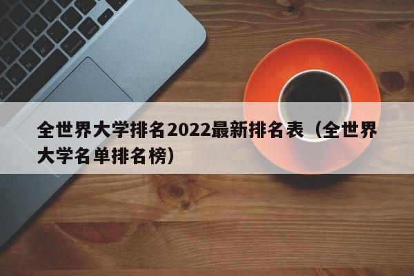 全世界大学排名2022最新排名表（全世界大学名单排名榜）