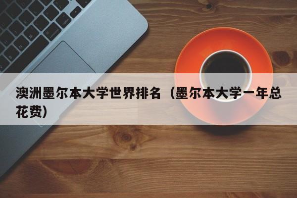 澳洲墨尔本大学世界排名（墨尔本大学一年总花费）