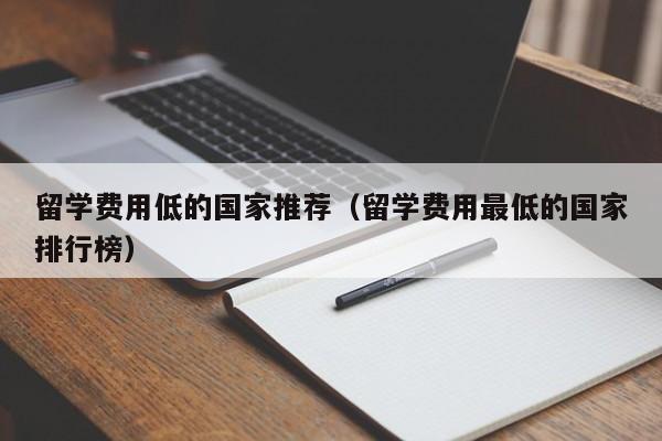 留学费用低的国家推荐（留学费用最低的国家排行榜）