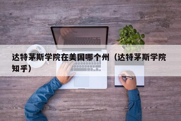 达特茅斯学院在美国哪个州（达特茅斯学院 知乎）