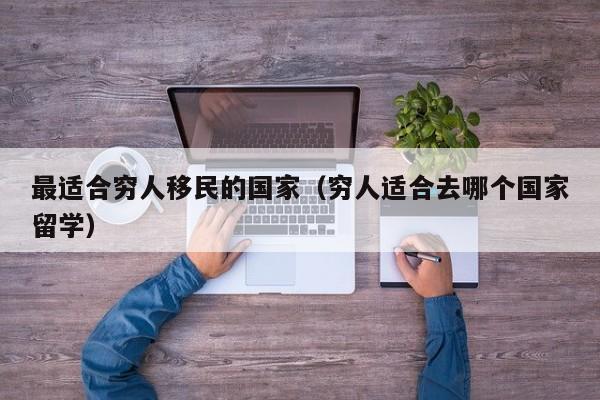 最适合穷人移民的国家（穷人适合去哪个国家留学）
