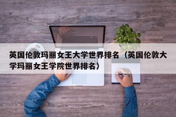 英国伦敦玛丽女王大学世界排名（英国伦敦大学玛丽女王学院世界排名）