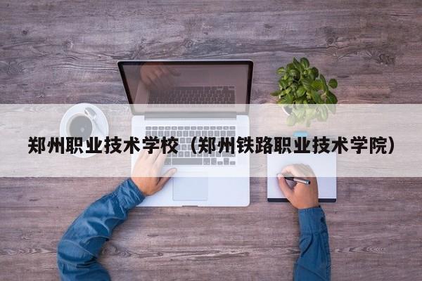 郑州职业技术学校（郑州铁路职业技术学院）