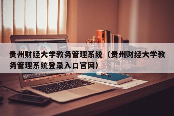 贵州财经大学教务管理系统（贵州财经大学教务管理系统登录入口官网）