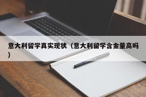 意大利留学真实现状（意大利留学含金量高吗）