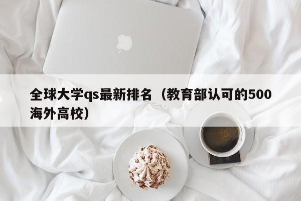 全球大学qs最新排名（教育部认可的500海外高校）