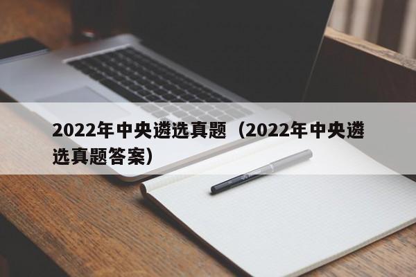2022年中央遴选真题（2022年中央遴选真题答案）