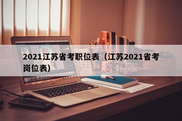 2021江苏省考职位表（江苏2021省考岗位表）