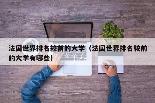 法国世界排名较前的大学（法国世界排名较前的大学有哪些）
