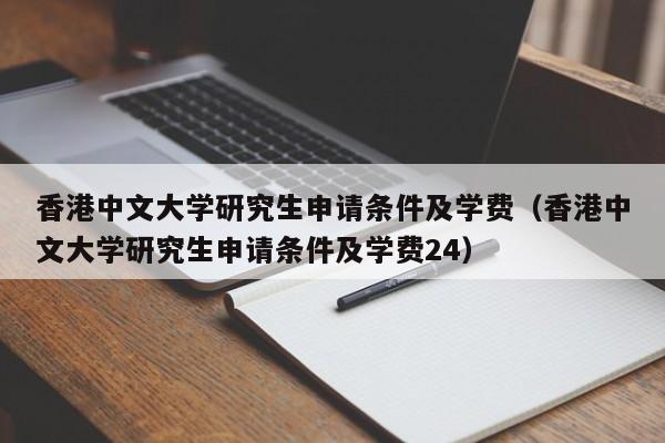 香港中文大学研究生申请条件及学费（香港中文大学研究生申请条件及学费24）