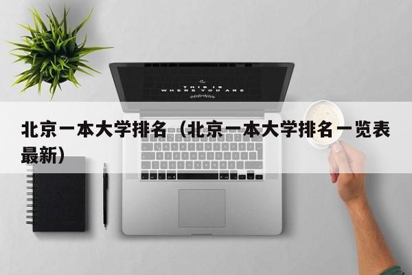 北京一本大学排名（北京一本大学排名一览表最新）