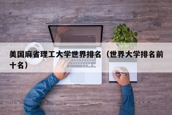 美国麻省理工大学世界排名（世界大学排名前十名）