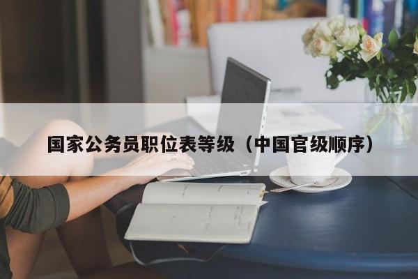 国家公务员职位表等级（中国官级顺序）