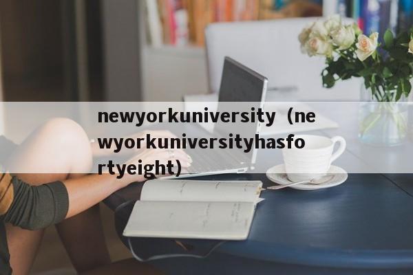 newyorkuniversity（newyorkuniversityhasfortyeight）