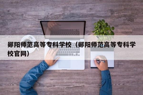 郧阳师范高等专科学校（郧阳师范高等专科学校官网）