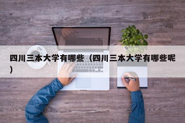四川三本大学有哪些（四川三本大学有哪些呢）