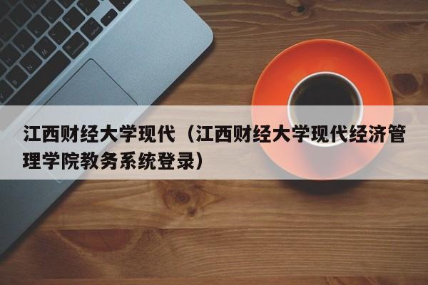 江西财经大学现代（江西财经大学现代经济管理学院教务系统登录）