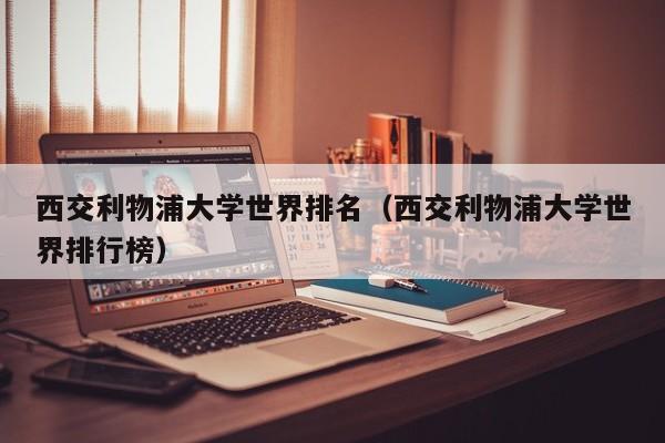 西交利物浦大学世界排名（西交利物浦大学世界排行榜）