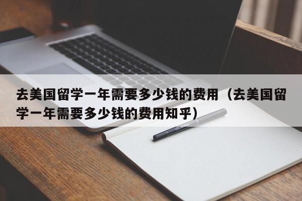 去美国留学一年需要多少钱的费用（去美国留学一年需要多少钱的费用知乎）