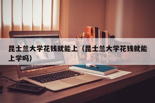昆士兰大学花钱就能上（昆士兰大学花钱就能上学吗）