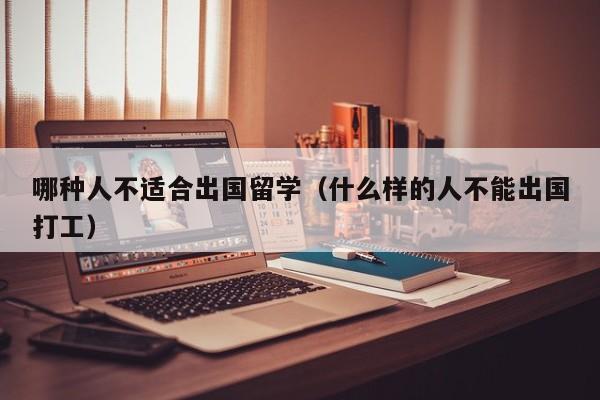 哪种人不适合出国留学（什么样的人不能出国打工）