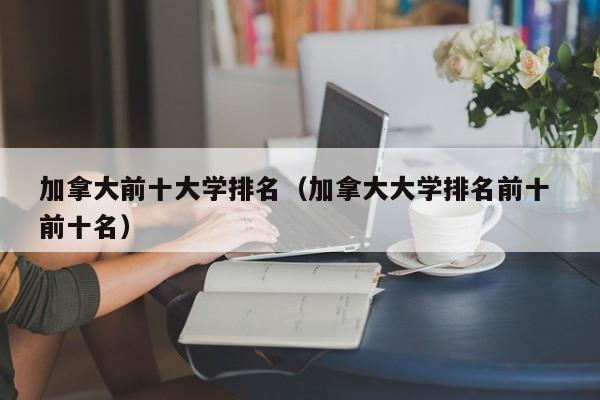 加拿大前十大学排名（加拿大大学排名前十 前十名）