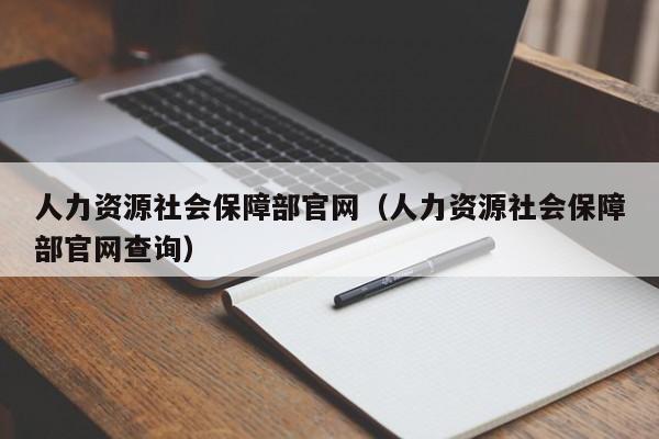 人力资源社会保障部官网（人力资源社会保障部官网查询）