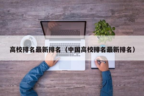 高校排名最新排名（中国高校排名最新排名）