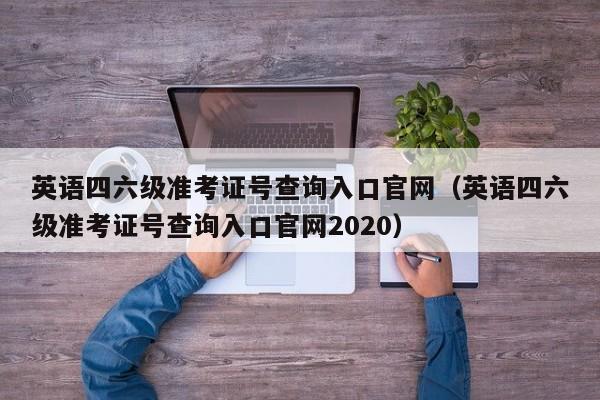 英语四六级准考证号查询入口官网（英语四六级准考证号查询入口官网2020）