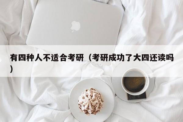 有四种人不适合考研（考研成功了大四还读吗）