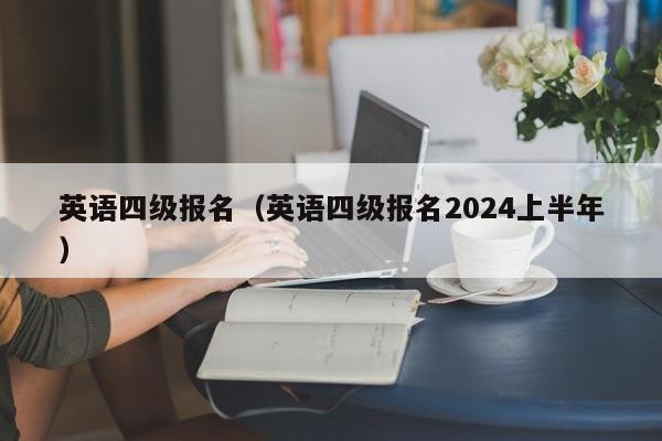 英语四级报名（英语四级报名2024上半年）