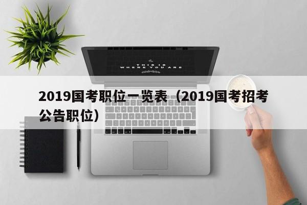 2019国考职位一览表（2019国考招考公告职位）