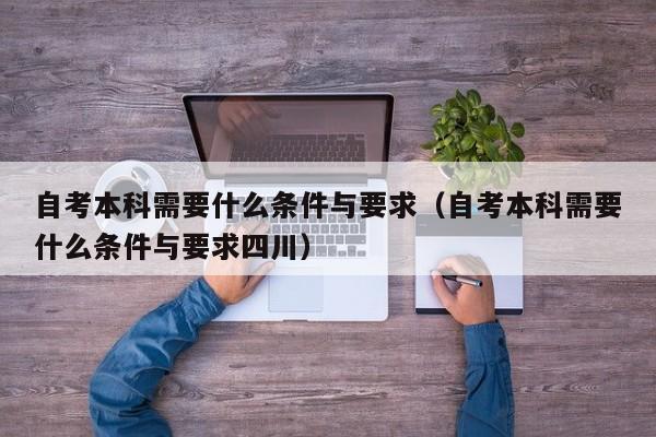 自考本科需要什么条件与要求（自考本科需要什么条件与要求四川）
