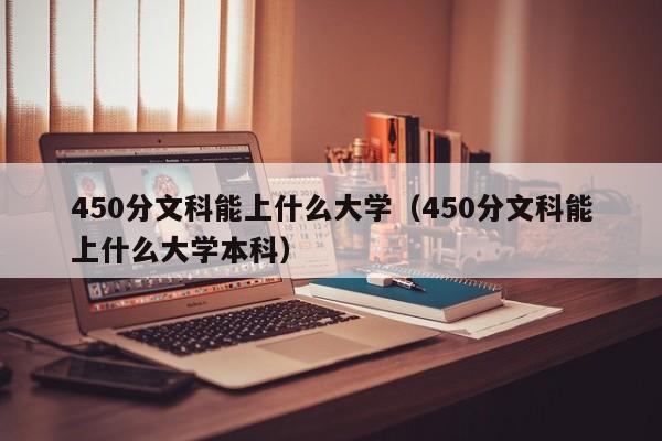 450分文科能上什么大学（450分文科能上什么大学本科）