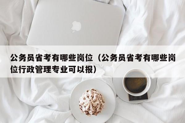 公务员省考有哪些岗位（公务员省考有哪些岗位行政管理专业可以报）