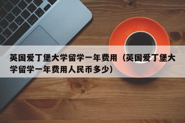 英国爱丁堡大学留学一年费用（英国爱丁堡大学留学一年费用人民币多少）
