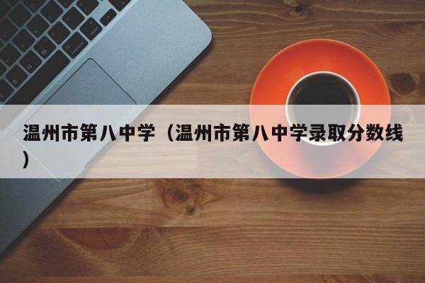 温州市第八中学（温州市第八中学录取分数线）