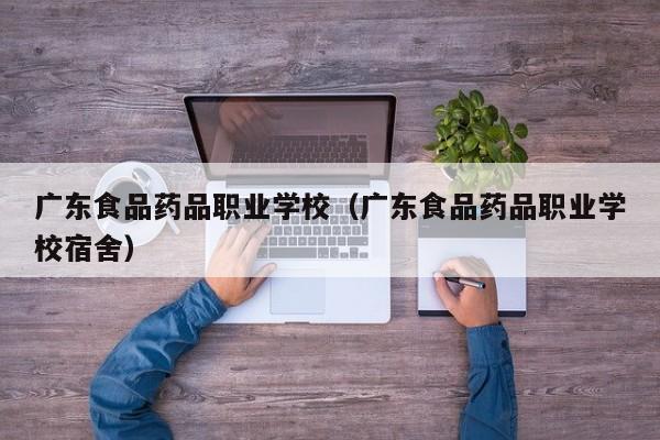 广东食品药品职业学校（广东食品药品职业学校宿舍）