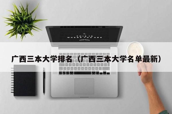 广西三本大学排名（广西三本大学名单最新）